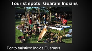Tourist spots: Guaraní Indians 
Ponto turistico: Indios Guaranís 
 