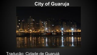 City of Guaruja 
Tradução: Cidade de Guarujá 
 