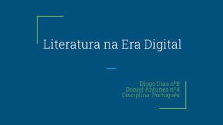 Literatura na Era Digital
Diogo Dias nº8
Daniel Antunes nº4
Disciplina: Português
 
