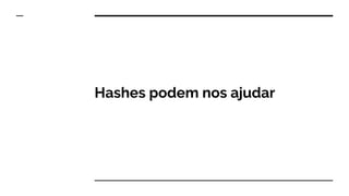Hashes podem nos ajudar
 