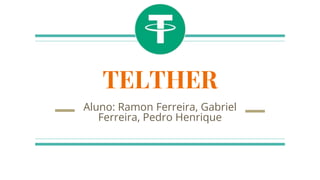 TELTHER
Aluno: Ramon Ferreira, Gabriel
Ferreira, Pedro Henrique
 