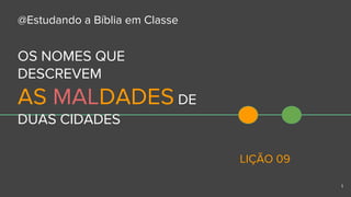 OS NOMES QUE
DESCREVEM
AS MALDADES DE
DUAS CIDADES
LIÇÃO 09
@Estudando a Bíblia em Classe
1
 