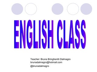Teacher: Bruna Bringhentti Dalmagro [email_address] @brunadalmagro ENGLISH CLASS 