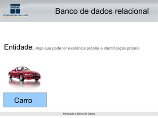 Entidade :  Algo que pode ter existência própria e identificação própria Carro Banco de dados relacional 