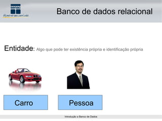 Entidade :  Algo que pode ter existência própria e identificação própria Carro Pessoa Banco de dados relacional 