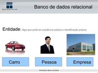 Entidade :  Algo que pode ter existência própria e identificação própria Carro Pessoa Empresa Banco de dados relacional 