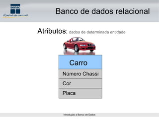 Atributos :  dados de determinada entidade Carro Número Chassi Cor Placa Banco de dados relacional 