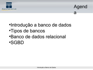 Agenda Introdução a banco de dados Tipos de bancos Banco de dados relacional SGBD 