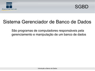 SGBD Sistema Gerenciador de Banco de Dados São programas de computadores responsáveis pela gerenciamento e manipulação de um banco de dados 