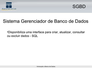 SGBD Sistema Gerenciador de Banco de Dados Disponibiliza uma interface para criar, atualizar, consultar ou excluir dados - SQL 