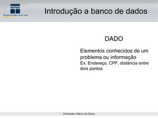 DADO Introdução a banco de dados Elementos conhecidos de um problema ou informação  Ex: Endereço, CPF, distância entre dois pontos 