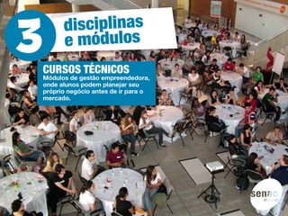 disciplinas
      e módulos
CURSOS TÉCNICOS
Módulos de gestão empreendedora,
onde alunos podem planejar seu
próprio negócio antes de ir para o
mercado.
 