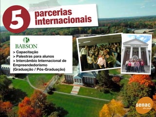 parcerias
            inte rnacionais


> Capacitação
> Palestras para alunos
> Intercâmbio Internacional de
Empreendedorismo
(Graduação / Pós-Graduação)
 