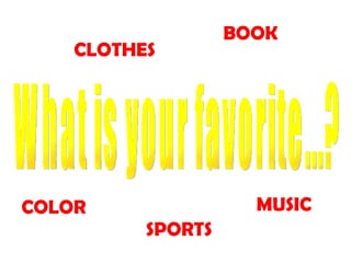 What is your favorite...? COLOR SPORTS CLOTHES BOOK MUSIC 
