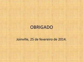 OBRIGADO
Joinville, 25 de fevereiro de 2014.
 