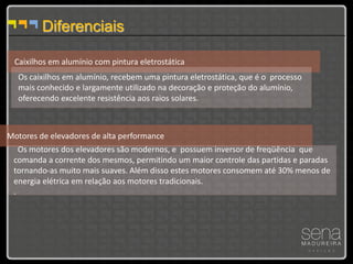 Diferenciais

 Caixilhos em alumínio com pintura eletrostática
  Os caixilhos em alumínio, recebem uma pintura eletrostática, que é o processo
  mais conhecido e largamente utilizado na decoração e proteção do alumínio,
  oferecendo excelente resistência aos raios solares.



Motores de elevadores de alta performance
   Os motores dos elevadores são modernos, e possuem inversor de freqüência que
 comanda a corrente dos mesmos, permitindo um maior controle das partidas e paradas
 tornando-as muito mais suaves. Além disso estes motores consomem até 30% menos de
 energia elétrica em relação aos motores tradicionais.
 .
 