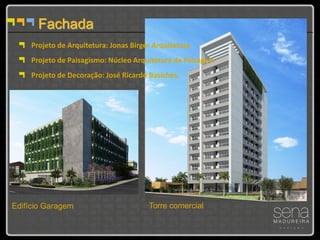 Fachada
     Projeto de Arquitetura: Jonas Birger Arquitetura
     Projeto de Paisagismo: Núcleo Arquitetura da Paisagem
     Projeto de Decoração: José Ricardo Basiches.




Edifício Garagem                        Torre comercial
 