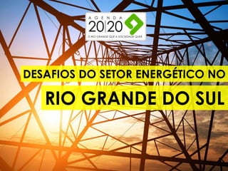 DESAFIOS DO SETOR ENERGÉTICO NO
RIO GRANDE DO SUL
 