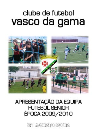 clube de futebol
vasco da gama




APRESENTAÇÃO DA EQUIPA
    FUTEBOL SENIOR
   ÉPOCA 2009/2010

   31 AGOSTO 2009
 