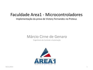 Faculdade Area1 - Microcontroladores
Implementação da prova de Victory Fernandes no Proteus

Márcio Cirne de Genaro
Engenharia de Controle e Automação

03/11/2013

1

 