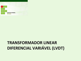 TRANSFORMADOR LINEAR
DIFERENCIAL VARIÁVEL (LVDT)
 