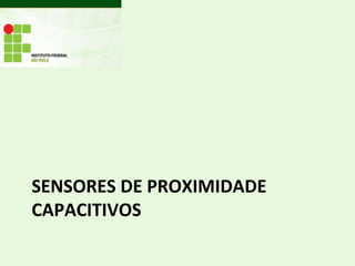 SENSORES DE PROXIMIDADE
CAPACITIVOS
 