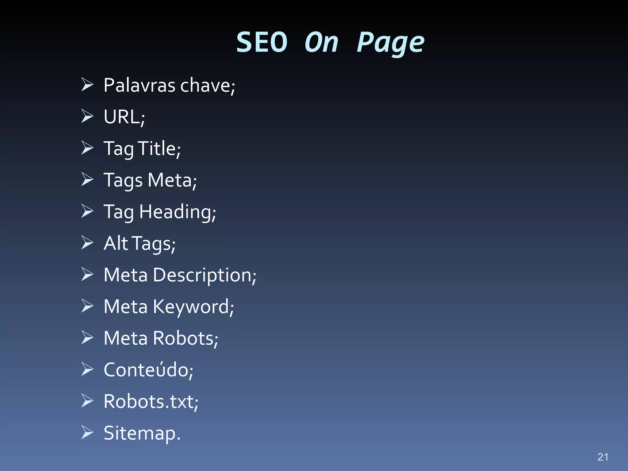 SEO  On Page Palavras chave; URL; Tag Title; Tags Meta; Tag Heading; Alt Tags; Meta Description; Meta Keyword; Meta Robots; Conteúdo; Robots.txt; Sitemap. 