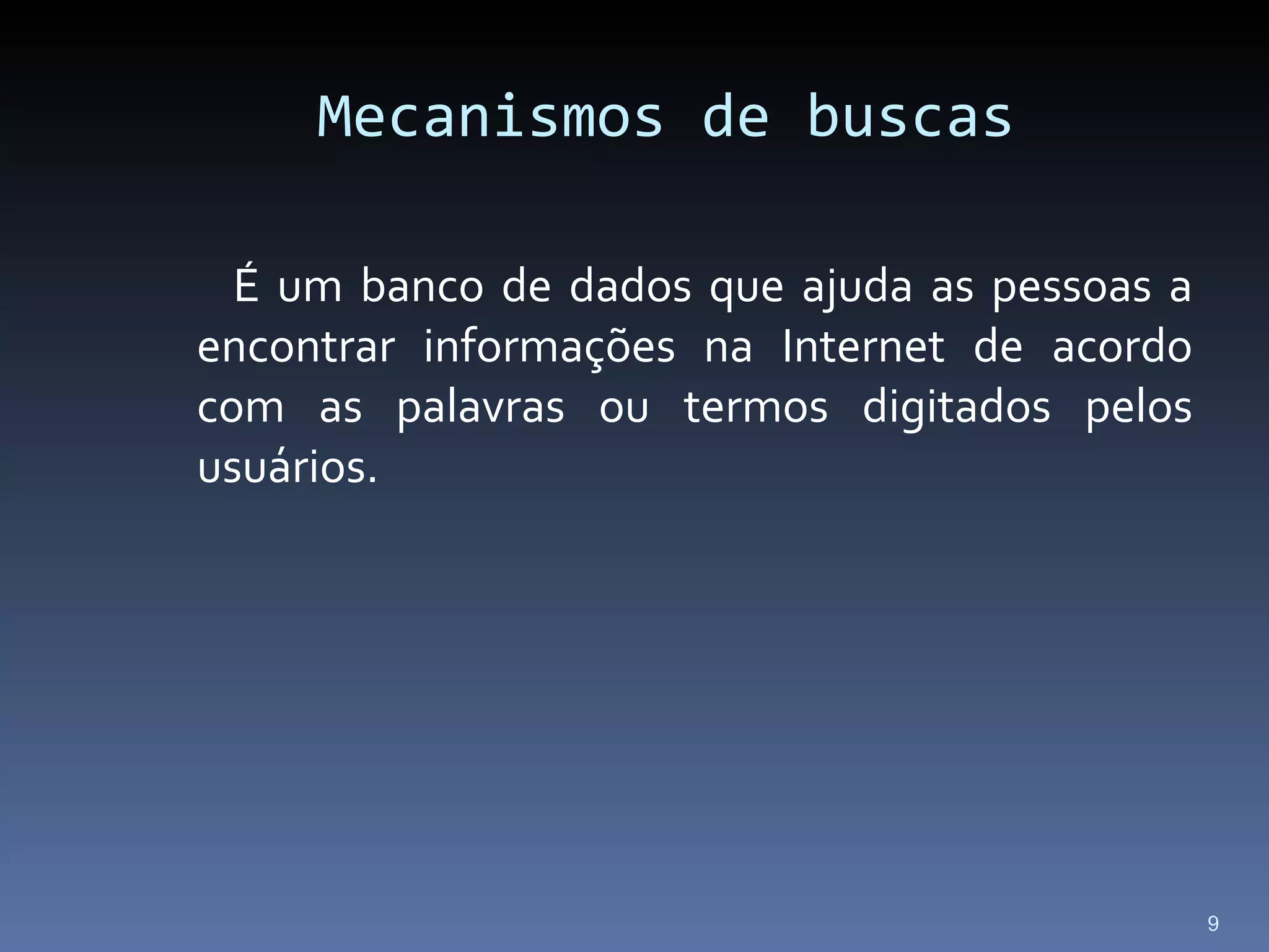 Mecanismos de buscas É um banco de dados que ajuda as pessoas a encontrar informações na Internet de acordo com as palavras ou termos digitados pelos usuários. 