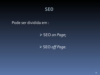 SEO Pode ser dividida em : SEO  on Page ; SEO  off Page . 