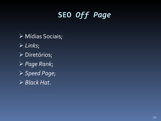 SEO  Off Page Mídias Sociais; Links ; Diretórios; Page Rank ; Speed Page ; Black Hat . 