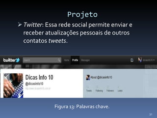 Projeto Twitter : Essa rede social permite enviar e receber atualizações pessoais de outros contatos  tweets . Figura 13: Palavras chave. 