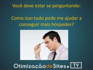Você deve estar se perguntando:

Como isso tudo pode me ajudar a
   conseguir mais hóspedes?
 