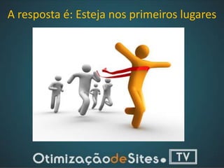 A resposta é: Esteja nos primeiros lugares
 