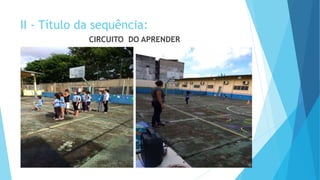 II - Título da sequência:
CIRCUITO DO APRENDER
 