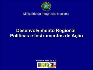 Desenvolvimento Regional  Políticas e Instrumentos de Ação Ministério da Integração Nacional Goiânia, abril de 2011 