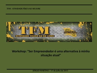 TFM- ATIVIDADEFÍSICAAOAR LIVRE
SÉRGIOMARTINS–17 deJulhode 2013
Workshop: “Ser Empreendedor é uma alternativ​a à minha
situação atual”
 