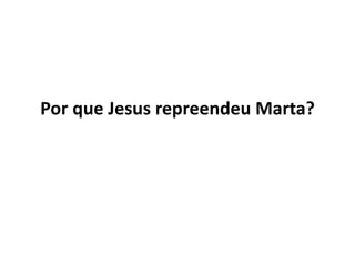 Por que Jesus repreendeu Marta?