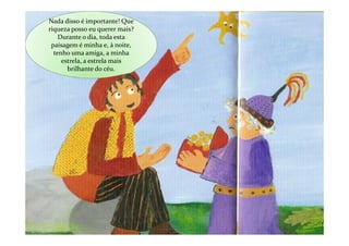 Nada disso é importante! Que
riqueza posso eu querer mais?
    Durante o dia, toda esta
 paisagem é minha e, à noite,
  tenho uma amiga, a minha
     estrela, a estrela mais
       brilhante do céu.
 