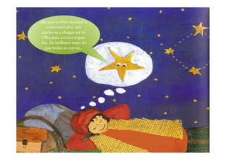 Sei que sonhas alcançar a
   serra mais alta. Irei
ajudar-te a chegar até lá.
Olha para o céu e segue-
me. Eu brilharei mais do
  que todas as outras...
 