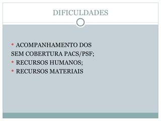 DIFICULDADES ACOMPANHAMENTO DOS  SEM COBERTURA PACS/PSF; RECURSOS HUMANOS; RECURSOS MATERIAIS 