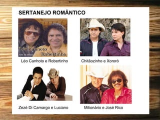 SERTANEJO ROMÂNTICO
Léo Canhoto e Robertinho Chitãozinho e Xororó
Zezé Di Camargo e Luciano Milionário e José Rico
 