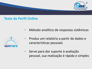 • Método analítico de respostas sistêmicas
• Produz um relatório a partir de dados e
características pessoais
• Serve para dar suporte à avaliação
pessoal, sua realização é rápida e simples
Teste de Perfil Online
 