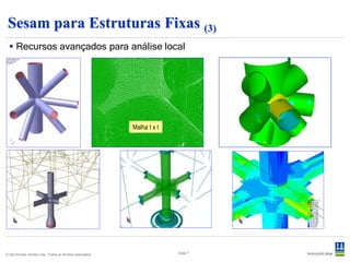 Sesam para Estruturas Fixas (3)
   Recursos avançados para análise local




                                                           Malha t x t




© Det Norske Veritas Ltda. Todos os direitos reservados.                 Slide 7
 