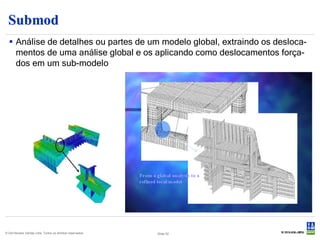 Submod
   Análise de detalhes ou partes de um modelo global, extraindo os desloca-
    mentos de uma análise global e os aplicando como deslocamentos força-
    dos em um sub-modelo




© Det Norske Veritas Ltda. Todos os direitos reservados.   Slide 52
 