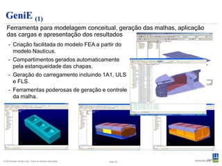 GeniE (2)
    Importação de modelos (estrutura & carregamento) de outros sistemas
        -   FEM (SESAM neutral format)
        -   Sacs
        -   StruCad3D
        -   Ansys
        -   Strudl
        -   Nastran

    Importação/exportação da estrutura
     de sistemas CAD
        -   PDMS, PDS (sdnf)
        -   SmartPlant Offshore
        -   Intelliship
        -   DXF (AutoCAD, etc.)
        -   STEP
        -   SAT (AutoCAD, Rhinoceros, etc.)



© Det Norske Veritas Ltda. Todos os direitos reservados.   Slide 22
 