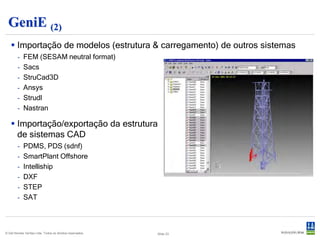 Patran-Pre
  Pré-processador de uso geral para geração da malha de elementos finitos.
     Poderoso conjunto de ferramentas geométricas,
      além da importação de sistemas CAD.
     Cargas aplicáveis ao modelo geométrico ou na
      malha.
     Elementos de barra, casca ou sólidos.
     Importação/exportação de dados do Abaqus.




© Det Norske Veritas Ltda. Todos os direitos reservados.   Slide 23
 