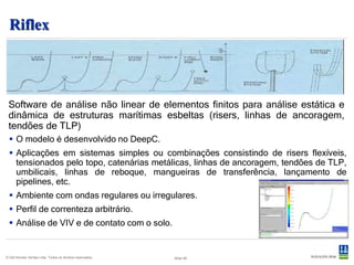 Desenvolvido e mantido pela UltraDeep.
 UmbiliCAD                                                                                              Comercializado pela DNV.

 Ferramenta de projeto da seção transversal de umbilicais.
  Auxilia na geração dos desenhos e curvas de capacidade.
  Projetos elaborados em horas ao invés de dias.
  Elimina a necessidade de software de CAD complementar.
                                                                                                                    Helix position : 270.0000
                                                                                     600

                                                                                     500




                                                                Total helix stress
                                                                                     400

                                                                                     300

                                                                                     200

                                                                                                                                  Capacity Curve
                                                                                     100                  1200
                                                                                                                                                            100% Utilisation
                                                                                                          1100                                              80% Utilisation
                                                                                      0        1000
                                                                                     -0.0004 -0.0003 -0.0002 -0.0001    0    0.0001 0.0002 0.0003 0.0004
                                                                                                900                 Curvature
                                                                                                           800




                                                                                           Tension [kN]
                                                                                                           700
                                                                                                           600
                                                                                                           500
                                                                                                           400
                                                                                                           300
                                                                                                           200
                                                                                                           100
                                                                                                           0.0
                                                                                                              0.0   0.04   0.08     0.12    0.16   0.2      0.24     0.28
                                                                                                                                            Curvature [1/m]




© Det Norske Veritas Ltda. Todos os direitos reservados.   47
 