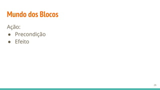 Mundo dos Blocos
Ação:
● Precondição
● Efeito
26
 