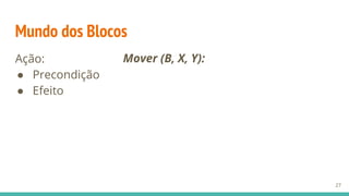Mundo dos Blocos
Ação:
● Precondição
● Efeito
27
Mover (B, X, Y):
 