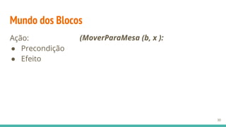 Mundo dos Blocos
Ação:
● Precondição
● Efeito
30
(MoverParaMesa (b, x ):
 
